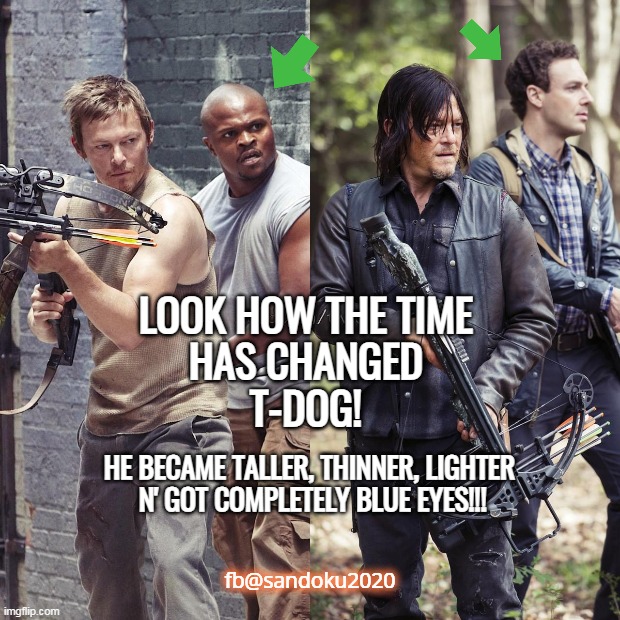 Daryl Dixon and T-Dog The Walking Dead | LOOK HOW THE TIME 
HAS CHANGED 
T-DOG! HE BECAME TALLER, THINNER, LIGHTER
 N' GOT COMPLETELY BLUE EYES!!! fb@sandoku2020 | image tagged in twd,twd meme,the walking dead,daryl dixon,daryl walking dead,zombie apocalypse team extended | made w/ Imgflip meme maker