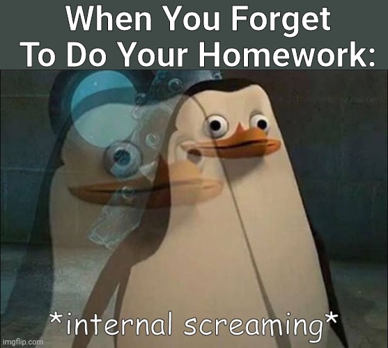 Grrr | When You Forget To Do Your Homework: | image tagged in aaaaaaaaaaaaaaaaaaaaaaaaaaaaaaaaaaaaaaaaaaaaaaaaaaaaaaaaaaaa | made w/ Imgflip meme maker