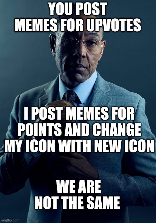 Gus Fring we are not the same | YOU POST MEMES FOR UPVOTES; I POST MEMES FOR POINTS AND CHANGE MY ICON WITH NEW ICON; WE ARE NOT THE SAME | image tagged in gus fring we are not the same,memes,upvote begging,imgflip points,upvotes | made w/ Imgflip meme maker