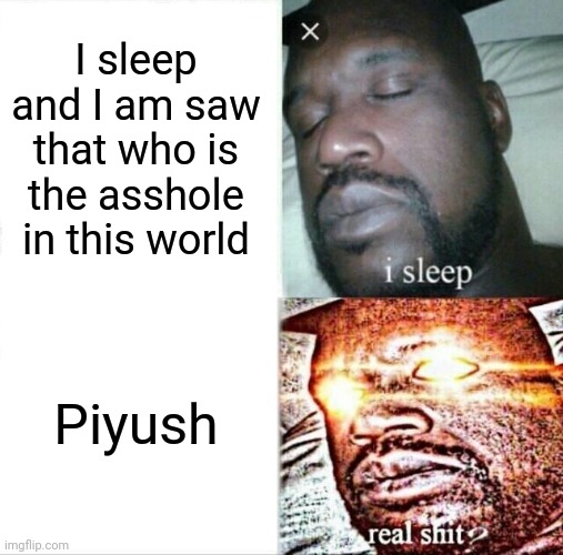 I sleep and I am saw that who is the asshole in this world Piyush | image tagged in memes,sleeping shaq | made w/ Imgflip meme maker
