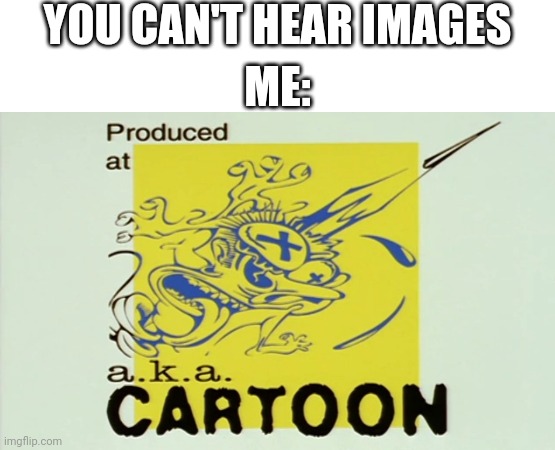  YOU CAN'T HEAR IMAGES; ME: | image tagged in white background,you can't hear pictures,memes,funny | made w/ Imgflip meme maker