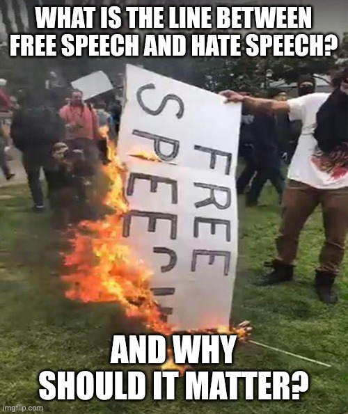free speech | WHAT IS THE LINE BETWEEN FREE SPEECH AND HATE SPEECH? AND WHY SHOULD IT MATTER? | image tagged in free speech | made w/ Imgflip meme maker