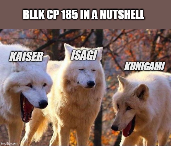 Laughing wolf | BLLK CP 185 IN A NUTSHELL; KAISER; ISAGI; KUNIGAMI | image tagged in laughing wolf | made w/ Imgflip meme maker