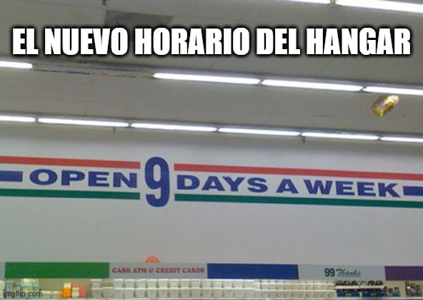 Open 9 days a week | EL NUEVO HORARIO DEL HANGAR | image tagged in ib | made w/ Imgflip meme maker