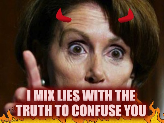 Nancy Pelosi No Spending Problem | I MIX LIES WITH THE 
TRUTH TO CONFUSE YOU | image tagged in nancy pelosi no spending problem | made w/ Imgflip meme maker