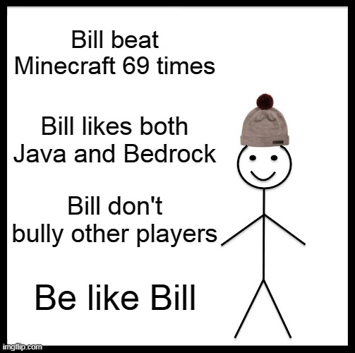 bill | Bill beat Minecraft 69 times; Bill likes both Java and Bedrock; Bill don't bully other players; Be like Bill | image tagged in memes,be like bill | made w/ Imgflip meme maker