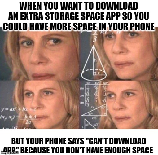 oh the irony | WHEN YOU WANT TO DOWNLOAD AN EXTRA STORAGE SPACE APP SO YOU COULD HAVE MORE SPACE IN YOUR PHONE; BUT YOUR PHONE SAYS "CAN'T DOWNLOAD APP" BECAUSE YOU DON'T HAVE ENOUGH SPACE | image tagged in math lady/confused lady | made w/ Imgflip meme maker