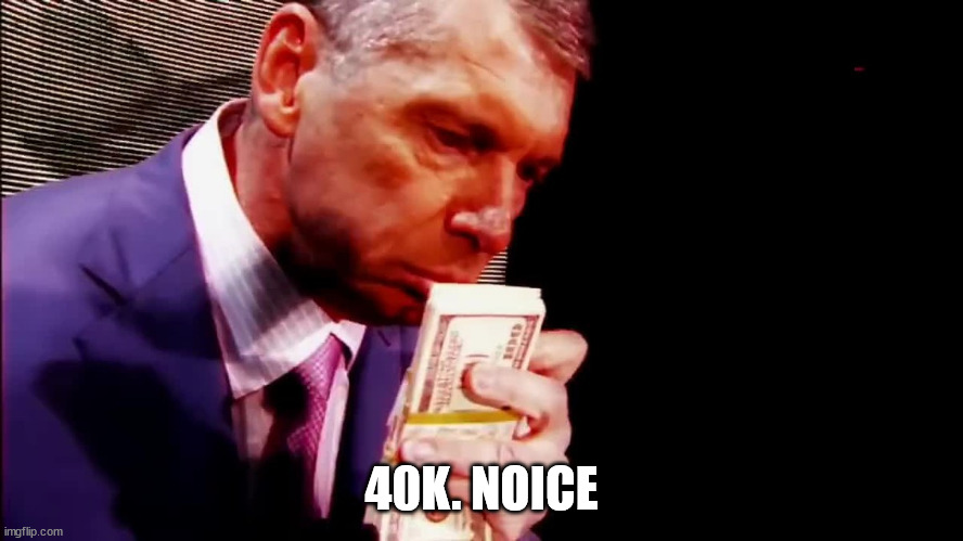 Smell The Money Vince | 40K. NOICE | image tagged in smell the money vince | made w/ Imgflip meme maker