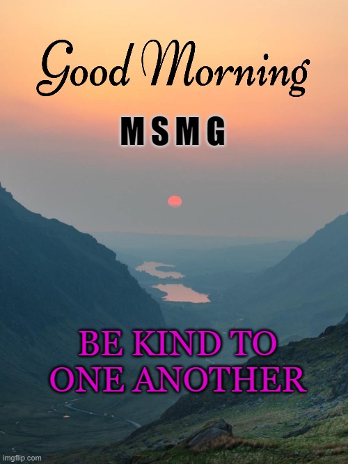 good morning | M S M G; BE KIND TO ONE ANOTHER | image tagged in morning,sunrise | made w/ Imgflip meme maker