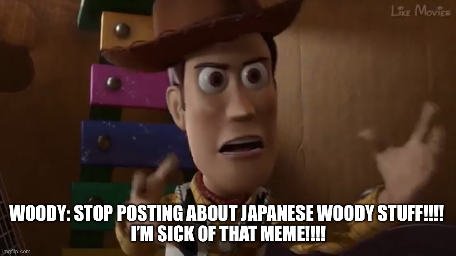 Repost: Japanese Woody is not best | WOODY: STOP POSTING ABOUT JAPANESE WOODY STUFF!!!! 
I’M SICK OF THAT MEME!!!! | image tagged in toy story,woody,antimeme,hentai woody | made w/ Imgflip meme maker