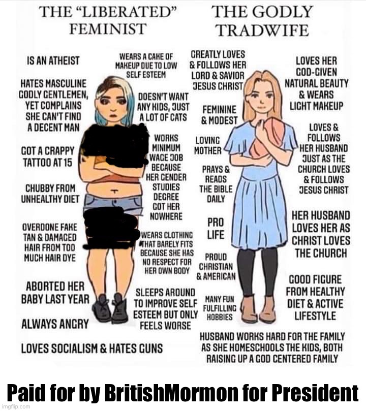 “Feminism” vs. TRUE feminism. #VoteBritishMormon #TradLife | Paid for by BritishMormon for President | image tagged in spaghetti strap crop tops,might be mistaken,for borderline porn,hence the extra redactions,vote britishmormon,boi | made w/ Imgflip meme maker