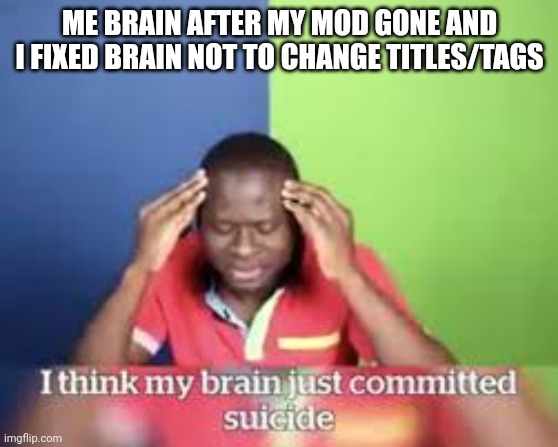 I think my brain just committed suicide | ME BRAIN AFTER MY MOD GONE AND I FIXED BRAIN NOT TO CHANGE TITLES/TAGS | image tagged in i think my brain just committed suicide | made w/ Imgflip meme maker