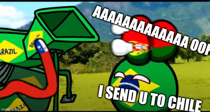 You're going to brazil | AAAAAAAAAAAAA OOF; I SEND U TO CHILE | image tagged in you're going to brazil | made w/ Imgflip meme maker