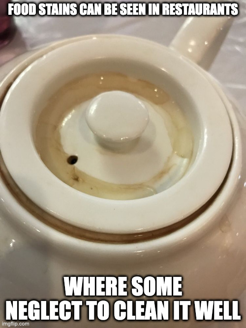 Stain in Teapot | FOOD STAINS CAN BE SEEN IN RESTAURANTS; WHERE SOME NEGLECT TO CLEAN IT WELL | image tagged in restaurant,memes | made w/ Imgflip meme maker