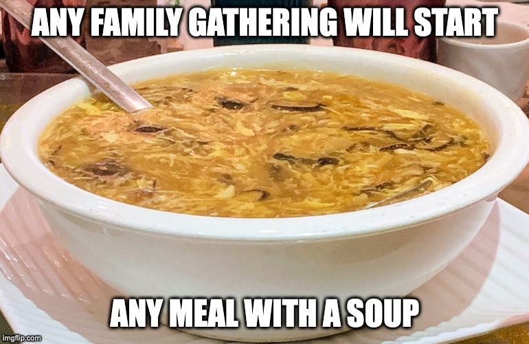 Dried Scallop Soup | ANY FAMILY GATHERING WILL START; ANY MEAL WITH A SOUP | image tagged in soup,memes,food | made w/ Imgflip meme maker