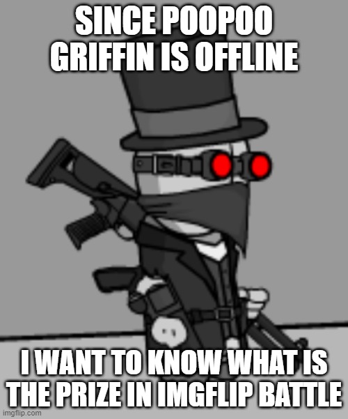 YesDeadXD | SINCE POOPOO GRIFFIN IS OFFLINE; I WANT TO KNOW WHAT IS THE PRIZE IN IMGFLIP BATTLE | image tagged in yesdeadxd | made w/ Imgflip meme maker