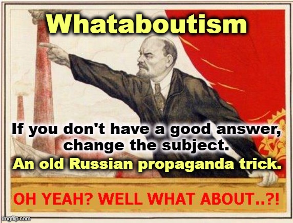 "What about Hillary? What about Hunter?" is not an answer. | Whataboutism; If you don't have a good answer,
change the subject. An old Russian propaganda trick. | image tagged in whataboutism,trump,hillary,hunter biden | made w/ Imgflip meme maker