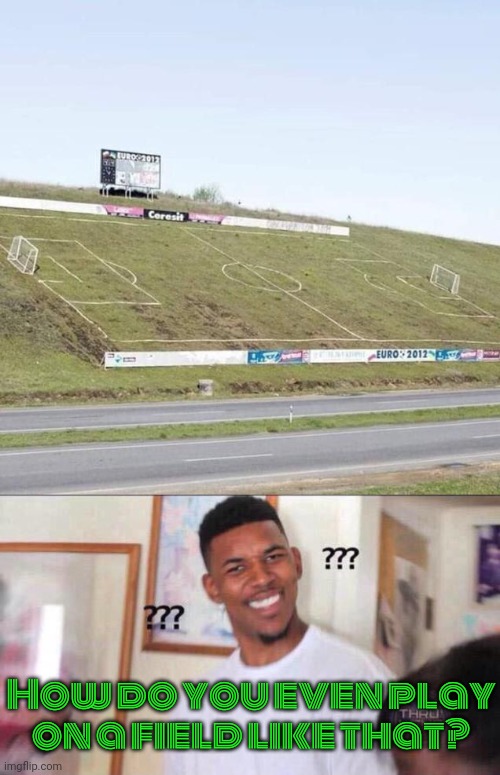 Out of bounds... again. | How do you even play on a field like that? | image tagged in angled football pitch,black guy confused,sports,impossible | made w/ Imgflip meme maker