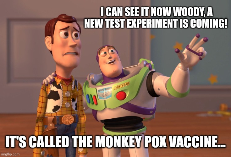 X, X Everywhere | I CAN SEE IT NOW WOODY, A NEW TEST EXPERIMENT IS COMING! IT'S CALLED THE MONKEY POX VACCINE... | image tagged in memes,x x everywhere | made w/ Imgflip meme maker