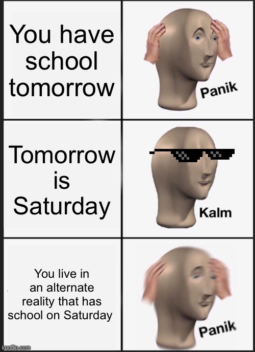 School | You have school tomorrow; Tomorrow is Saturday; You live in an alternate reality that has school on Saturday | image tagged in memes,panik kalm panik | made w/ Imgflip meme maker