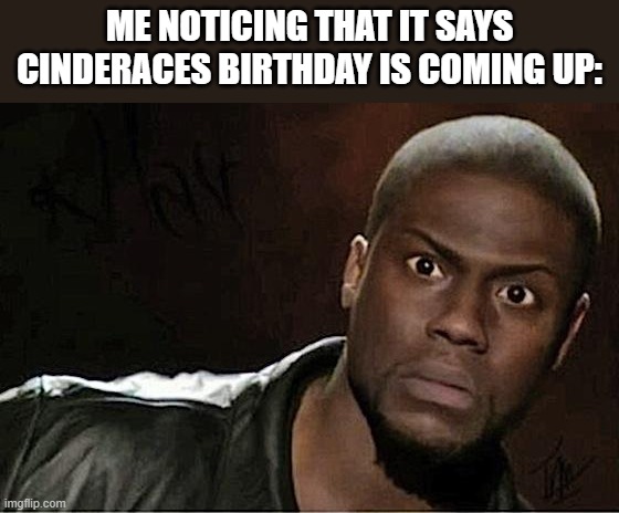 time to wait and see | ME NOTICING THAT IT SAYS CINDERACES BIRTHDAY IS COMING UP: | image tagged in memes,kevin hart | made w/ Imgflip meme maker