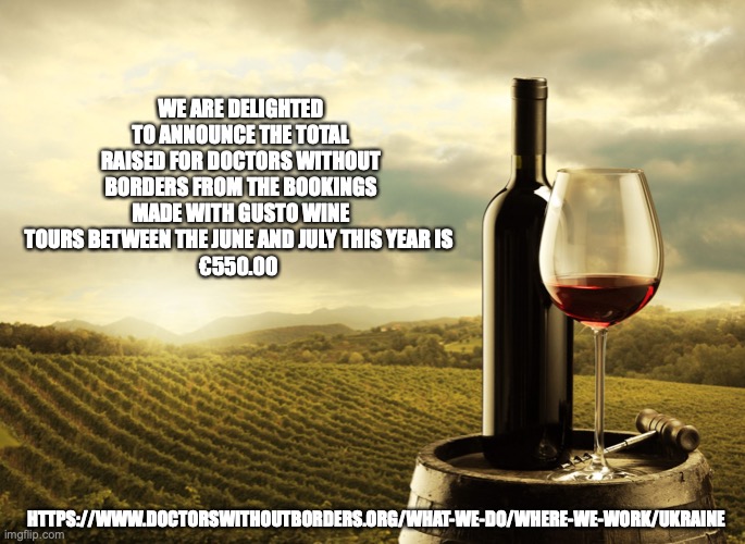 Wine | WE ARE DELIGHTED TO ANNOUNCE THE TOTAL RAISED FOR DOCTORS WITHOUT BORDERS FROM THE BOOKINGS MADE WITH GUSTO WINE TOURS BETWEEN THE JUNE AND JULY THIS YEAR IS 
€550.00; HTTPS://WWW.DOCTORSWITHOUTBORDERS.ORG/WHAT-WE-DO/WHERE-WE-WORK/UKRAINE | image tagged in wine,donations,umbria,wine tours,ukraine | made w/ Imgflip meme maker