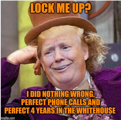 And perfect secret document handling after he left office | LOCK ME UP? I DID NOTHING WRONG. PERFECT PHONE CALLS AND PERFECT 4 YEARS IN THE WHITEHOUSE | image tagged in wonka trump | made w/ Imgflip meme maker
