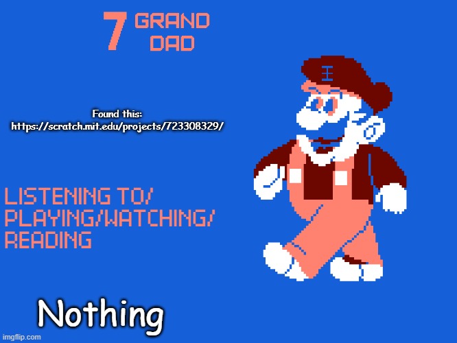 https://scratch.mit.edu/projects/723308329/ | Found this: https://scratch.mit.edu/projects/723308329/; Nothing | image tagged in new 7_grand_dad template | made w/ Imgflip meme maker