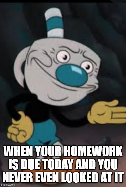 School meme |  WHEN YOUR HOMEWORK IS DUE TODAY AND YOU NEVER EVEN LOOKED AT IT | image tagged in school,school meme,high school,online school,memes | made w/ Imgflip meme maker