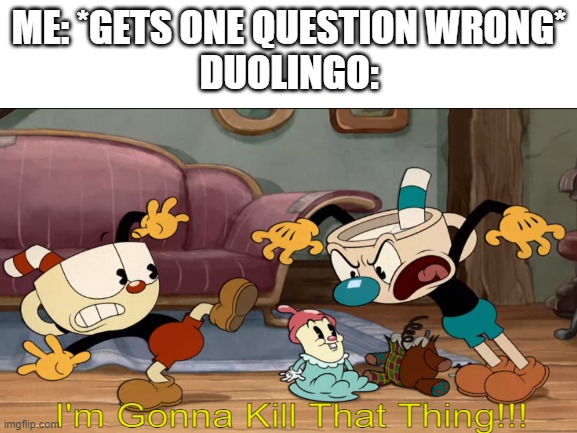 he's gonna do it alright | ME: *GETS ONE QUESTION WRONG*
DUOLINGO: | image tagged in cuphead,the cuphead show,mugman,memes,duolingo,funny | made w/ Imgflip meme maker