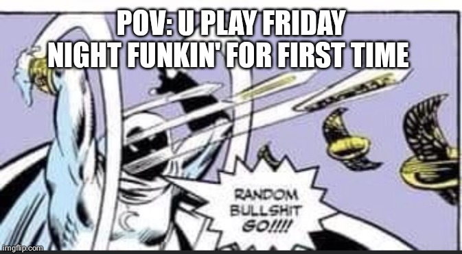 Me EVERY time I play Fnf |  POV: U PLAY FRIDAY NIGHT FUNKIN' FOR FIRST TIME | image tagged in random bullshit go,fnf,friday night funkin,first time,pov,meme | made w/ Imgflip meme maker