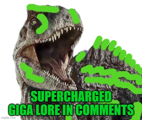 Supercharged Giga lore | SUPERCHARGED GIGA LORE IN COMMENTS | image tagged in jurassic world,dinosaurs | made w/ Imgflip meme maker