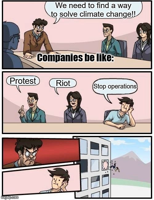 He ain't the first guy... | We need to find a way to solve climate change!! Companies be like:; Protest; Riot; Stop operations | image tagged in memes,boardroom meeting suggestion | made w/ Imgflip meme maker
