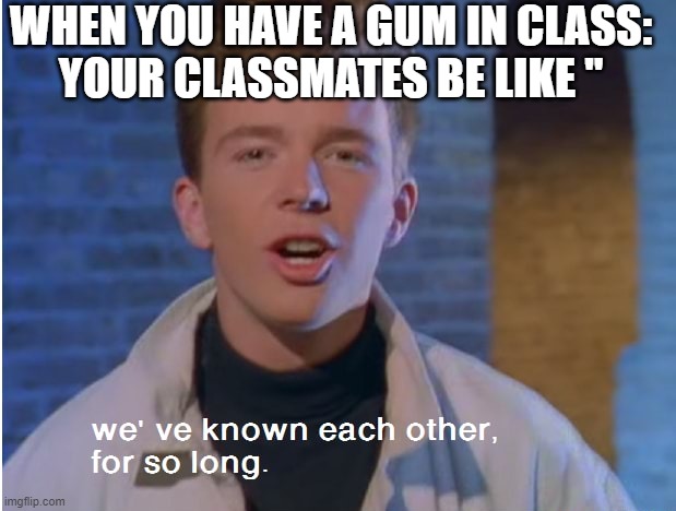 We’ve known each other for so long | WHEN YOU HAVE A GUM IN CLASS:
YOUR CLASSMATES BE LIKE " | image tagged in we ve known each other for so long | made w/ Imgflip meme maker