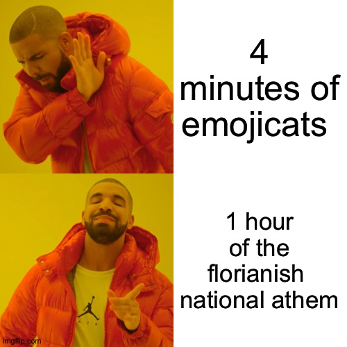 Me be like | 4 minutes of emojicats; 1 hour of the florianish 
national athem | image tagged in memes,drake hotline bling | made w/ Imgflip meme maker