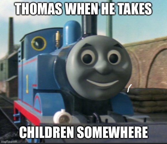 Thomas When He Takes Children Somewhere | THOMAS WHEN HE TAKES; CHILDREN SOMEWHERE | image tagged in creepy ass thomas | made w/ Imgflip meme maker