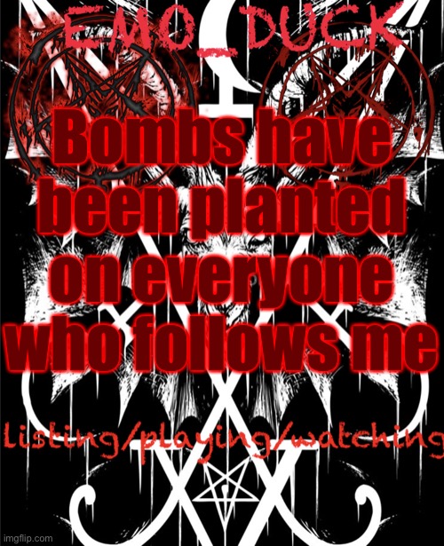 Took 10 min of copy and paste | Bombs have been planted on everyone who follows me | image tagged in emo_duck s satan template | made w/ Imgflip meme maker