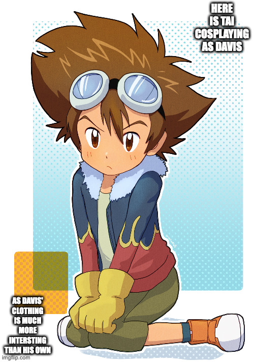Tai Wearing Davis' Clothes | HERE IS TAI COSPLAYING AS DAVIS; AS DAVIS' CLOTHING IS MUCH MORE INTERSTING THAN HIS OWN | image tagged in digimon,tai yagami,memes | made w/ Imgflip meme maker