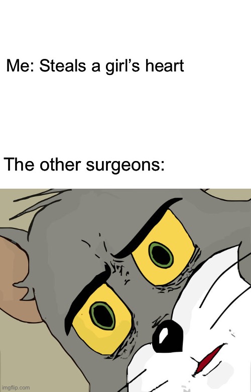 Uh oh | Me: Steals a girl’s heart; The other surgeons: | image tagged in blank white template,memes,unsettled tom | made w/ Imgflip meme maker