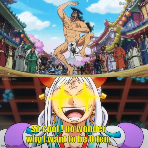 yamato wants to be oden | So cool ! no wonder why I want to be Oden. | image tagged in one piece memes,yamato-oden memes,wano memes | made w/ Imgflip meme maker
