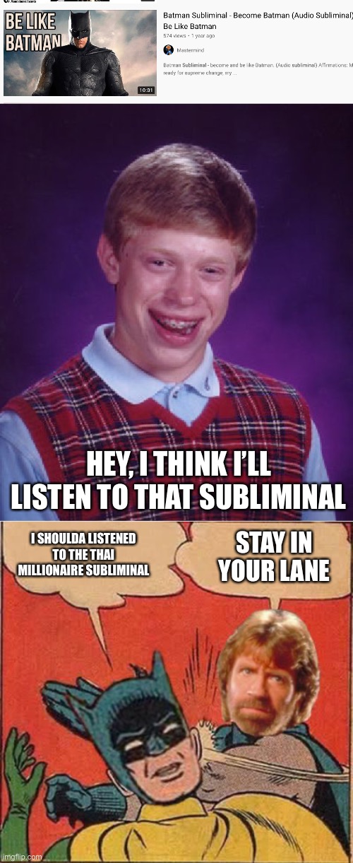 HEY, I THINK I’LL LISTEN TO THAT SUBLIMINAL; STAY IN YOUR LANE; I SHOULDA LISTENED TO THE THAI MILLIONAIRE SUBLIMINAL | image tagged in memes,bad luck brian,chuck norris slapping batman | made w/ Imgflip meme maker