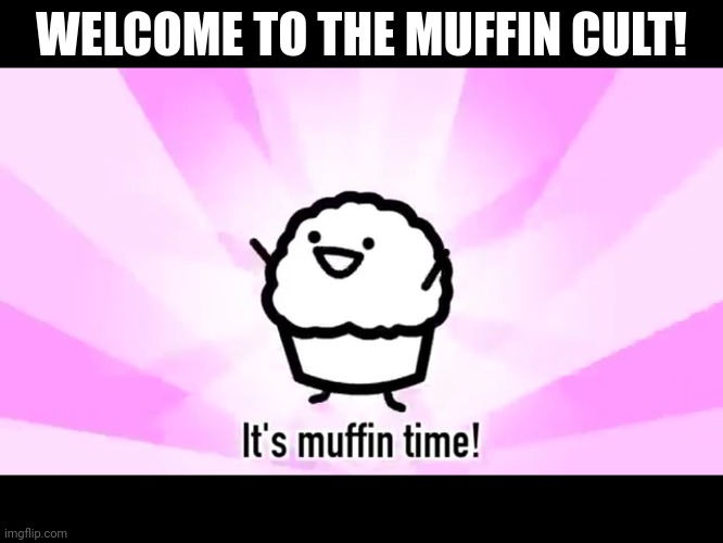 Welcome to the muffin cult everyone! [sammy note: 69 featured image noice] | WELCOME TO THE MUFFIN CULT! | image tagged in it's muffin time | made w/ Imgflip meme maker