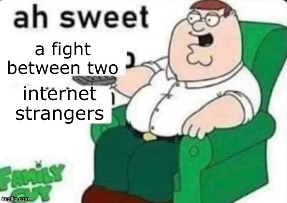 ah sweet FULL BLANK | a fight between two internet strangers | image tagged in ah sweet full blank | made w/ Imgflip meme maker