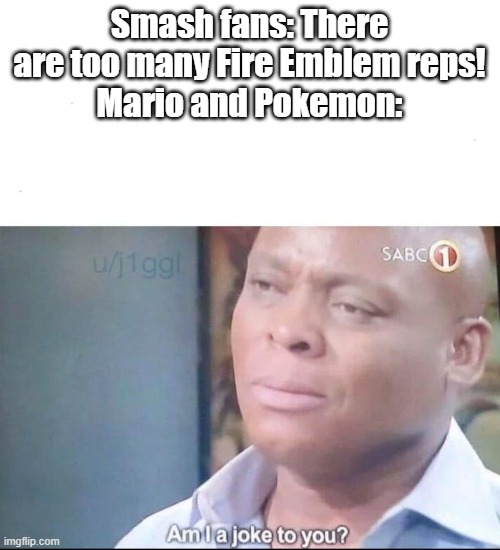 there are 9 Mario characters, and 10 Pokemon characters (counting the Trainer as 3) | Smash fans: There are too many Fire Emblem reps!
Mario and Pokemon: | image tagged in am i a joke to you,smash,mario,pokemon,fire emblem | made w/ Imgflip meme maker