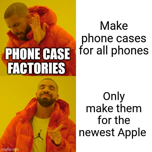 Phone case manufacturers | Make phone cases for all phones; PHONE CASE FACTORIES; Only make them for the newest Apple | image tagged in memes,drake hotline bling | made w/ Imgflip meme maker