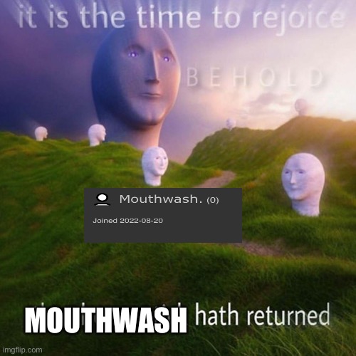 Behold It Is The Time To Rejoice | MOUTHWASH | image tagged in behold it is the time to rejoice | made w/ Imgflip meme maker