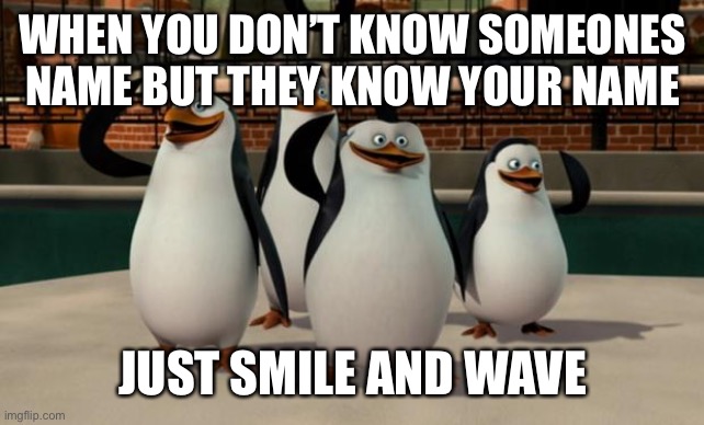 Madagascar | WHEN YOU DON’T KNOW SOMEONES NAME BUT THEY KNOW YOUR NAME; JUST SMILE AND WAVE | image tagged in just smile and wave boys,memes,funny,madagascar | made w/ Imgflip meme maker