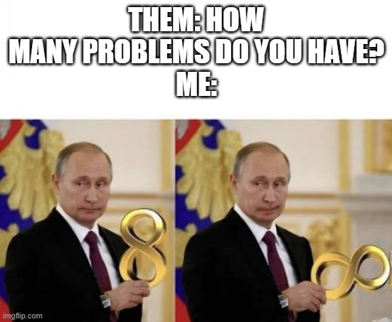 THEM: HOW MANY PROBLEMS DO YOU HAVE?
ME: | made w/ Imgflip meme maker