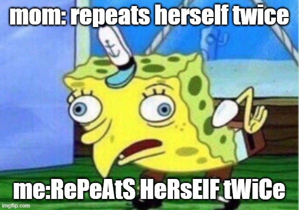 Mocking Spongebob Meme | mom: repeats herself twice; me:RePeAtS HeRsElF tWiCe | image tagged in memes,mocking spongebob | made w/ Imgflip meme maker