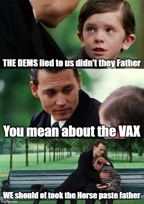 It's settled science THE Vax is not a Vax. |  THE DEMS lied to us didn't they Father; You mean about the VAX; WE should of took the Horse paste father | image tagged in memes,finding neverland | made w/ Imgflip meme maker